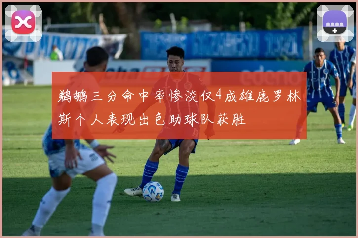 鹈鹕三分命中率惨淡仅4成雄鹿罗林斯个人表现出色助球队获胜