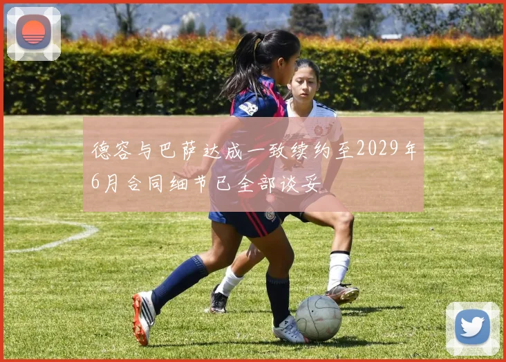 德容与巴萨达成一致续约至2029年6月合同细节已全部谈妥