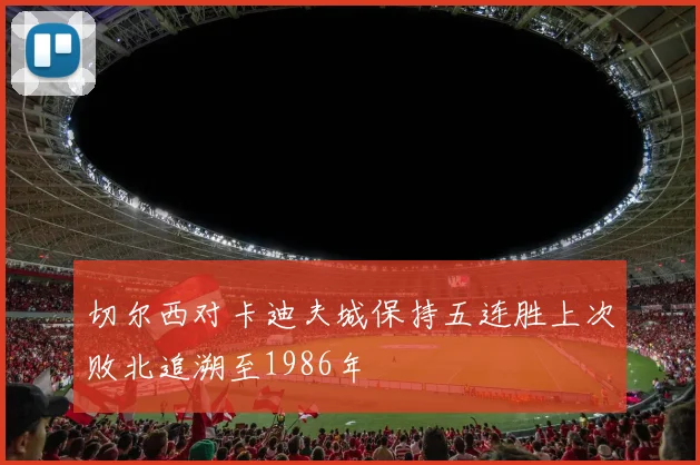 切尔西对卡迪夫城保持五连胜上次败北追溯至1986年