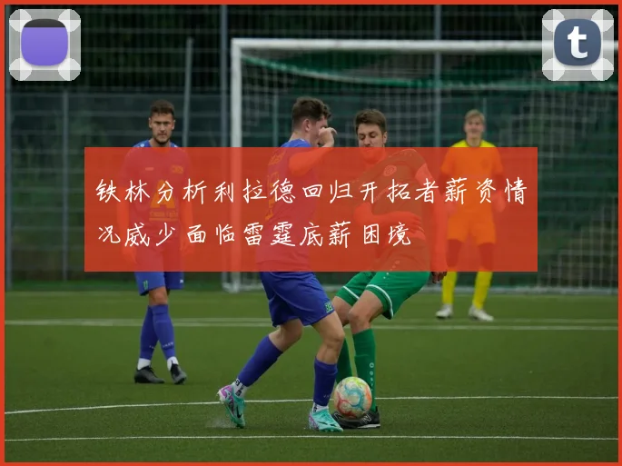 铁林分析利拉德回归开拓者薪资情况威少面临雷霆底薪困境