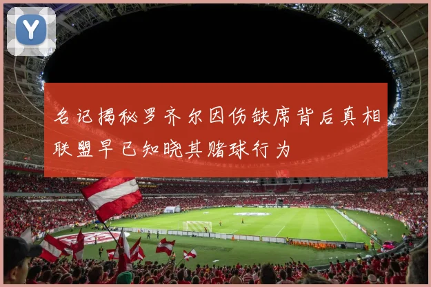 名记揭秘罗齐尔因伤缺席背后真相联盟早已知晓其赌球行为