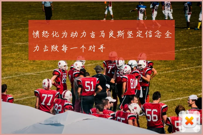 愤怒化为动力吉马良斯坚定信念全力击败每一个对手