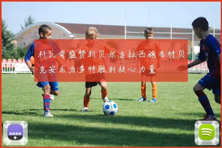 科瓦奇盛赞科贝尔吉拉西施洛特贝克安东为多特胜利核心力量